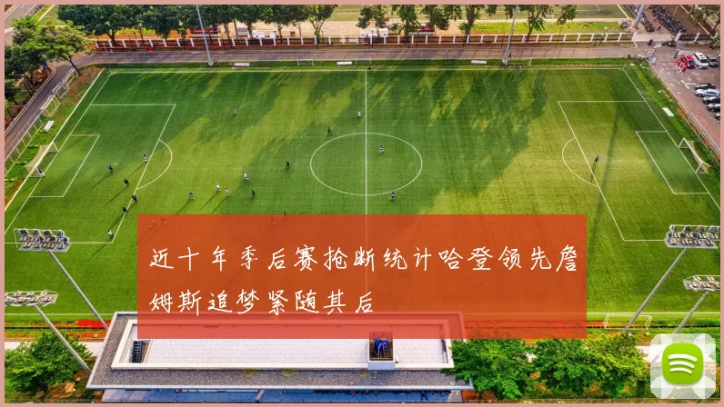 近十年季后赛抢断统计哈登领先詹姆斯追梦紧随其后