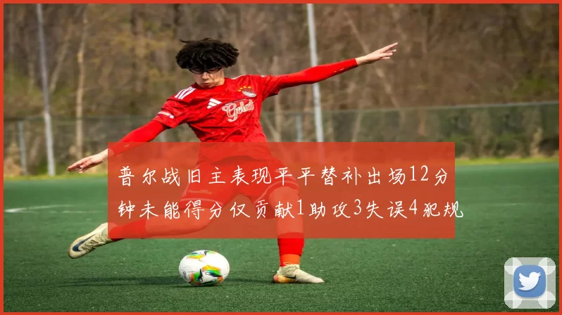 普尔战旧主表现平平替补出场12分钟未能得分仅贡献1助攻3失误4犯规