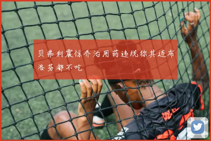 贝弗利震惊乔治用药违规称其连布洛芬都不吃