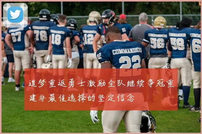 追梦重返勇士激励全队继续争冠重建非最佳选择的坚定信念