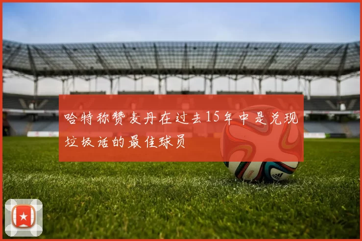 哈特称赞麦丹在过去15年中是兑现垃圾话的最佳球员