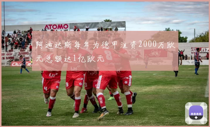 阿迪达斯每年为德甲注资2000万欧元总额达1亿欧元